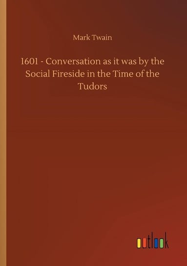 1601 - Conversation as it was by the Social Fireside in the Time of the Tudors Twain Mark