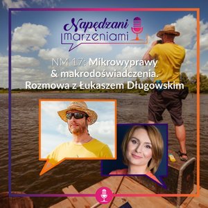 # 17 Mikrowyprawy & makrodoświadczenia. Rozmowa z Łukaszem Długowskim - Napędzani marzeniami - podcast Borucka Joanna