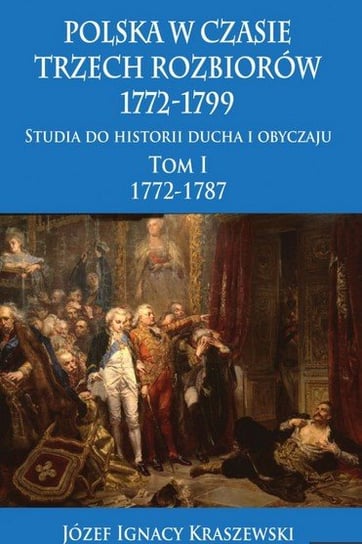 1772-1787. Polska w czasie trzech rozbiorów 1772-1799. Tom 1 Kraszewski Józef Ignacy