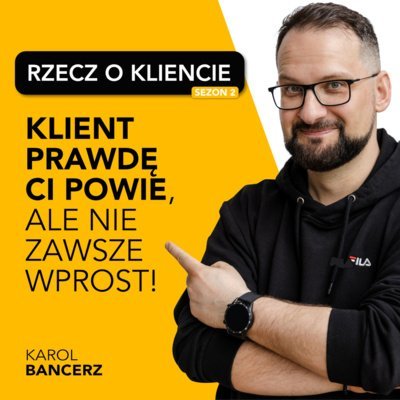 #18 Klient prawdę Ci powie, ale nie zawsze wprost (gość: Karolina Kania, Teleperformance Polska) - Rzecz o kliencie - podcast Karol Bancerz