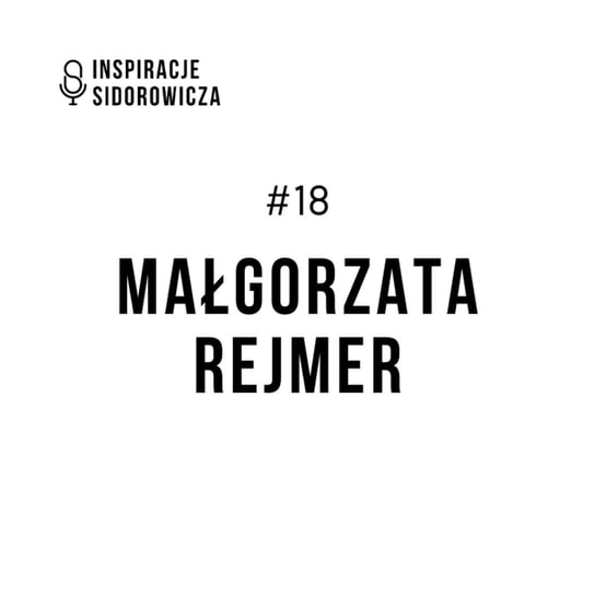 #18 Małgorzata Rejmer - Inspiracje Sidorowicza - podcast Sidorowicz Wojciech