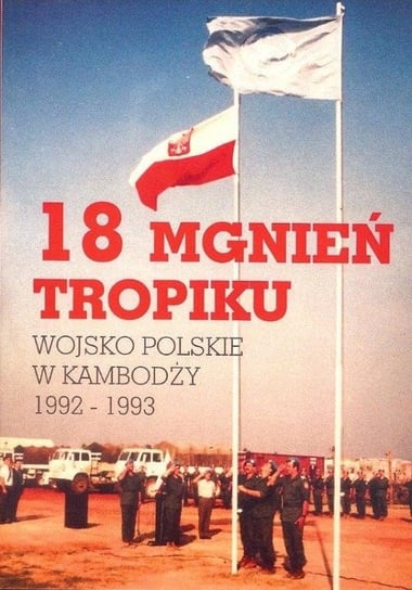 18 mgnień tropiku. Wojsko polskie w Kambodży 1992-1993 Opracowanie zbiorowe