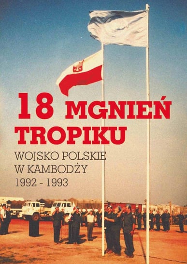 18 mgnień tropiku. Wojsko Polskie w Kambodży 1992 - 1993 Opracowanie zbiorowe