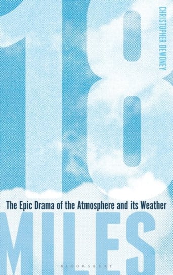 18 Miles: The Epic Drama of the Atmosphere and its Weather Christopher Dewdney