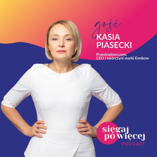 #18 Rozmowa z Katarzyną Piasecki, przedsiębiorczynią, twórczynią marki odzieżowej ENNBOW o rozpoczęciu własnego biznesu po odejściu z korporacji - Sięgaj po więcej - podcast Faliszewska Malwina