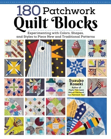 180 Patchwork Quilt Blocks: Experimenting with Colors, Shapes, and Styles to Piece New and Traditional Patterns Suzuko Koseki