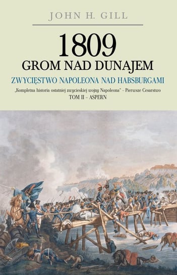 1809 Grom nad Dunajem. Zwycięstwo Napoleona nad Habsurgami. Tom 2 - Aspern Gill John H.