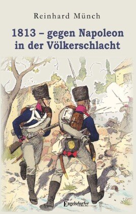 1813 - gegen Napoleon in der Völkerschlacht Engelsdorfer Verlag