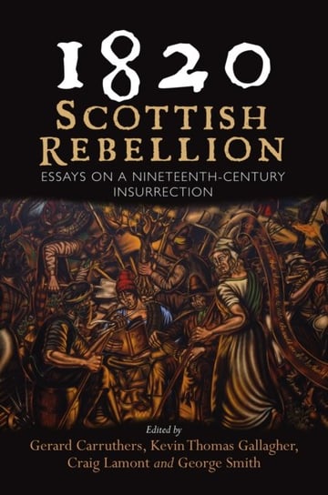 1820: Scottish Rebellion: Essays on a Nineteenth-Century Insurrection Gerard Carruthers