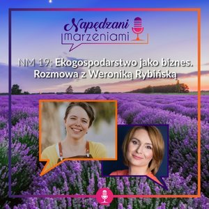 # 19 Ekogospodarstwo jako biznes. Rozmowa z Weroniką Rybińską - Napędzani marzeniami - podcast Borucka Joanna
