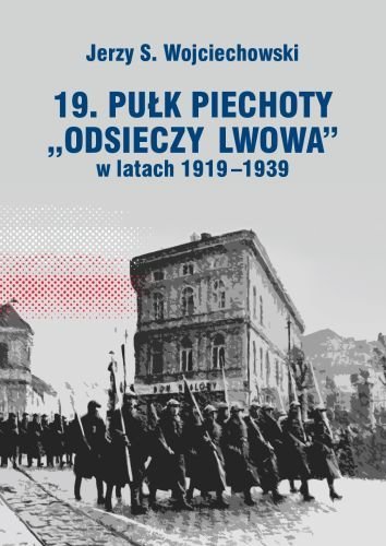 19. Pułk piechoty Odsieczy Lwowa w latach 1919-1939 Wojciechowski Jerzy S.