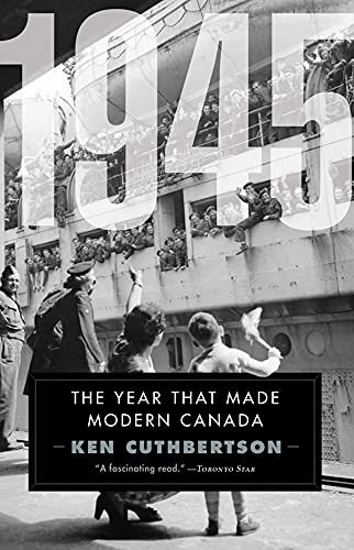 1945: The Year That Made Modern Canada Ken Cuthbertson