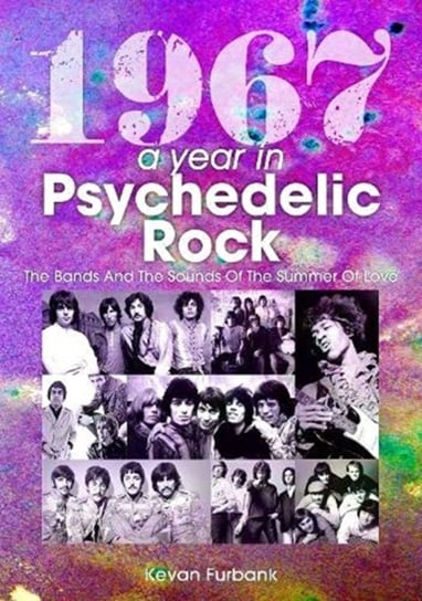 1967: A Year In Psychedelic Rock: The Bands And The Sounds Of The Summer Of Love Kevan Furbank