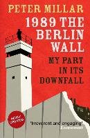 1989 the Berlin Wall: My Part in Its Downfall Millar Peter