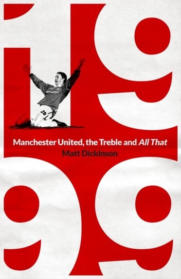 1999. Manchester United, the Treble and All That Dickinson Matt
