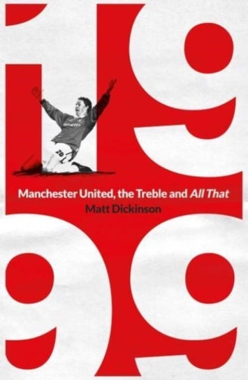 1999: Manchester United, the Treble and All That Dickinson Matt