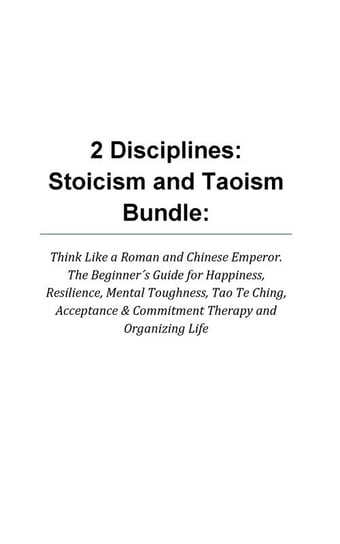 2 Disciplines; Stoicism And Taoism Think Like A Roman And Chinese Emperor; The Beginner's Guide For Happiness, Resilience, Mental Toughness, Tao Te Ching, Acceptance &amp; Commitment Therapy Woods Leonard