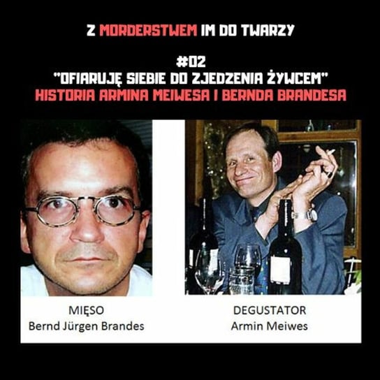 #2 "Ofiaruję siebie do zjedzenia żywcem" - historia Armina Meiwesa i Bernda Brandesa - Z morderstwem im do twarzy - podcast Kupczak Joanna