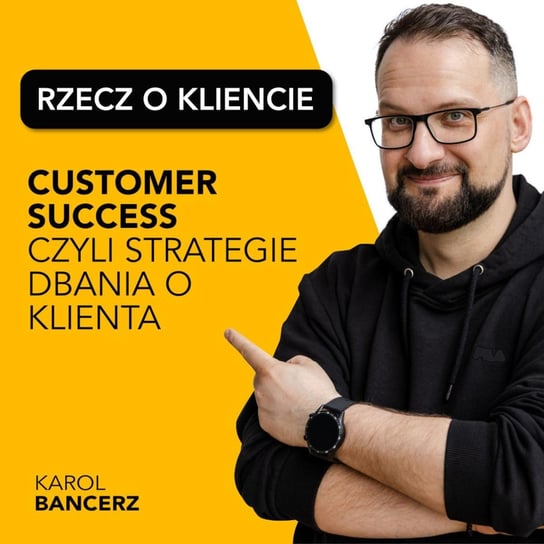 #20 Customer Success, czyli strategie dbania o klienta - Rzecz o kliencie - podcast Karol Bancerz