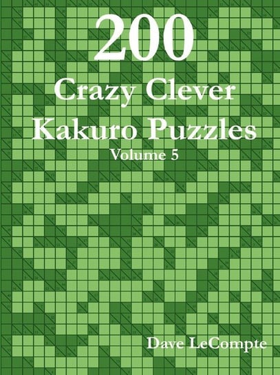200 Crazy Clever Kakuro Puzzles - Volume 5 Lecompte Dave