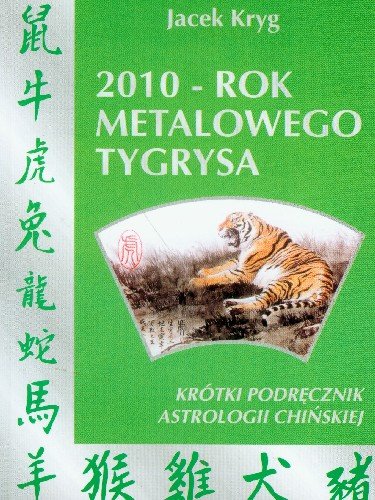 2010 rok metalowego tygrysa. Krótki podręcznik astrologii chińskiej Kryg Jacek