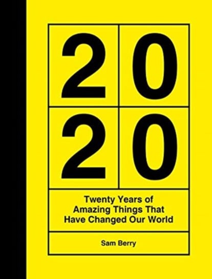 2020: Twenty Years of Amazing Things That Have Changed Our World Sam Berry