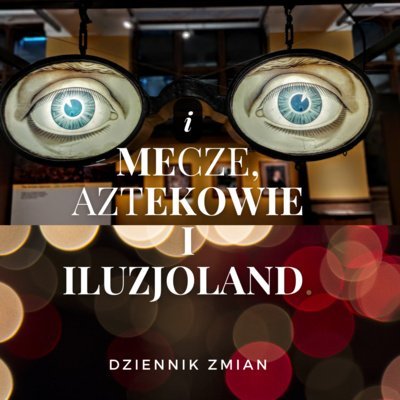 #205 Mecze, Aztekowie i iluzjoland - Dziennik Zmian - podcast Malzahn Miłka