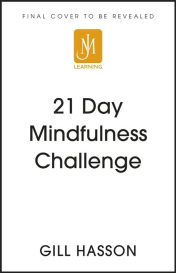 21 Day Mindfulness Challenge: Learn to live in the moment Gill Hasson