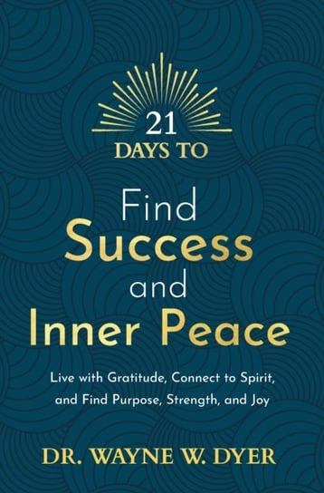 21 Days to Find Success and Inner Peace: Live with Gratitude, Connect to Spirit, and Find Purpose, Strength, and Joy Wayne Dyer