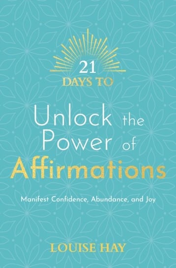21 Days to Unlock the Power of Affirmations: Manifest Confidence, Abundance and Joy Hay Louise L.