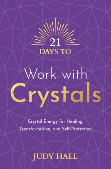 21 Days to Work with Crystals: Crystal Energy for Healing, Transformation, and Self-Protection Hall Judy