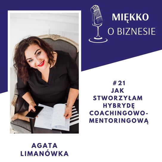 #21 Jak stworzyłam hybrydę coachingowo-mentoringową - Miękko o biznesie - podcast Limanówka Agata