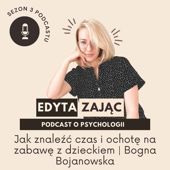 #21 Jak znaleźć czas i ochotę na zabawę z dzieckiem | Bogna Bojanowska - Edyta Zając podcast - podcast Zajac Edyta