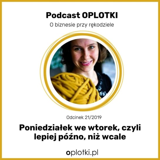 # 21 Poniedziałek we wtorek - czyli lepiej późno niż wcale -  2019 - Oplotki - biznes przy rękodziele - podcast Gaczkowska Agnieszka