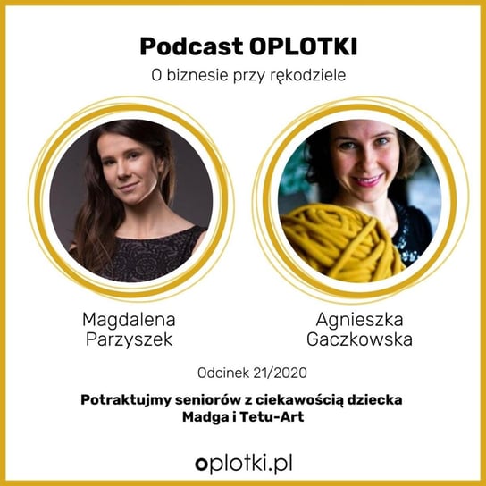 #21 Potraktujmy seniorów z ciekawością dziecka - Magda i Tetu-art -  2020 - Oplotki - biznes przy rękodziele - podcast Gaczkowska Agnieszka