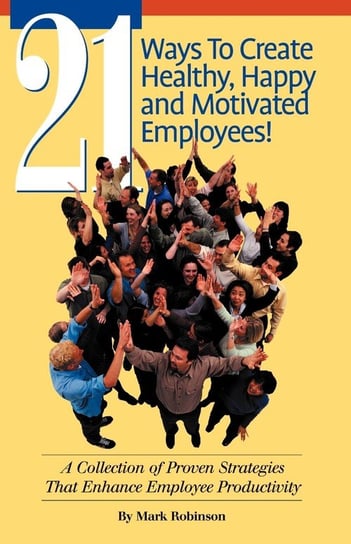 21 Ways to Create Healthy, Happy and Motivated Employee! Robinson Mark