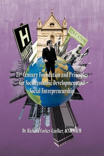 21st Century Foundation and Principles for Socioeconomic Development and Social Entrepreneurship Corker-Caulker Acsw Facm Dr Richard