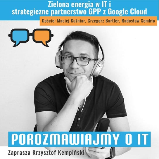 #223 Zielona energia w IT i strategiczne partnerstwo GPP z Google Cloud. Goście: Maciej Kuźniar, Grzegorz Bartler, Radosław Semkło - Porozmawiajmy o IT - podcast Kempiński Krzysztof