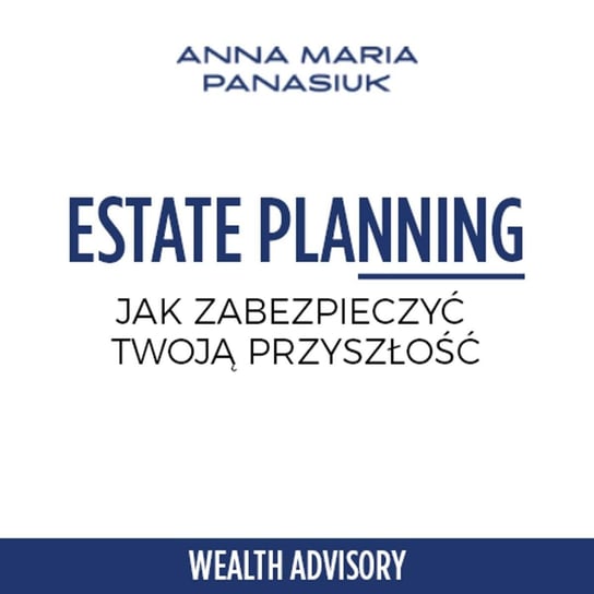 #23 Estate planning - Jak zabezpieczyć Twoją przyszłość? - Wealth Advisory - Anna Maria Panasiuk - podcast Panasiuk Anna Maria