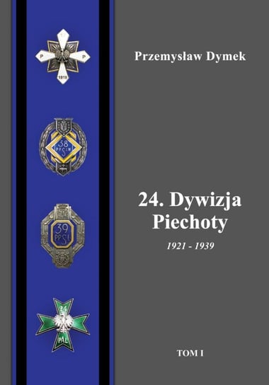 24. Dywizja Piechoty 1921-1939. Tom 1 Dymek Przemysław