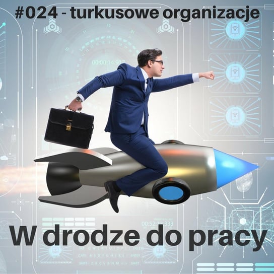 #24 Turkusowe organizacje - W drodze do pracy - podcast Kądziołka Marcin