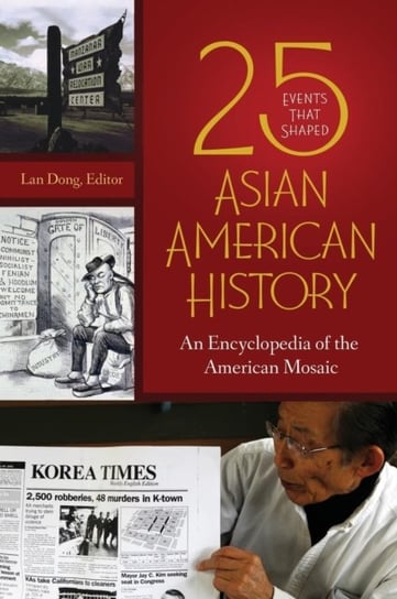 25 Events That Shaped Asian American History. An Encyclopedia of the American Mosaic Opracowanie zbiorowe