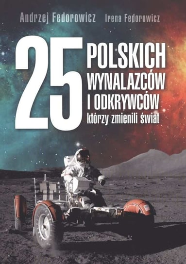 25 polskich wynalazców i odkrywców, którzy zmienili świat Fedorowicz Andrzej