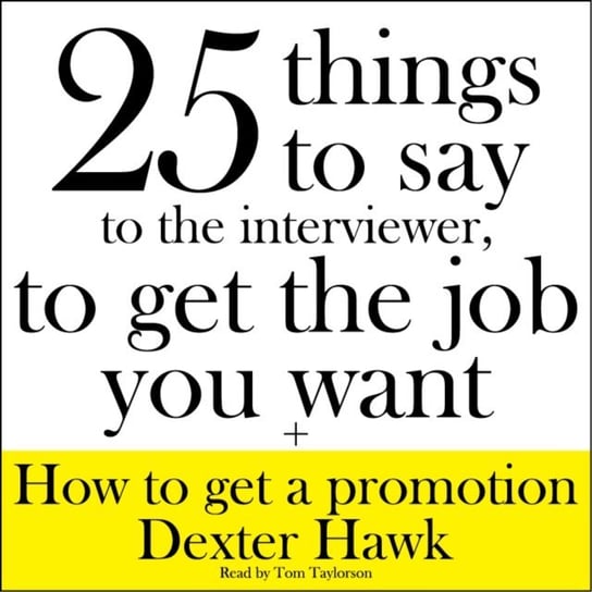 25 Things to Say to the Interviewer, to Get the Job You Want + How to Get a Promotion Hawk Dexter