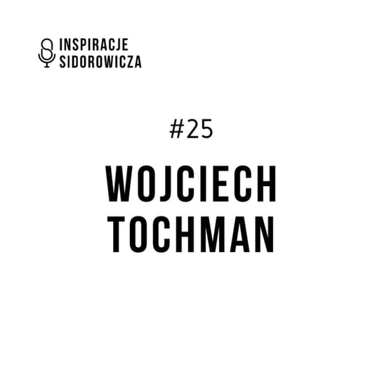 #25 Wojciech Tochman - Inspiracje Sidorowicza - podcast Sidorowicz Wojciech