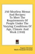250 Meatless Menus and Recipes: To Meet the Requirements of People Under the Varying Conditions of Age, Climate and Work (1910) Christian Mollie Griswold, Christian Eugene