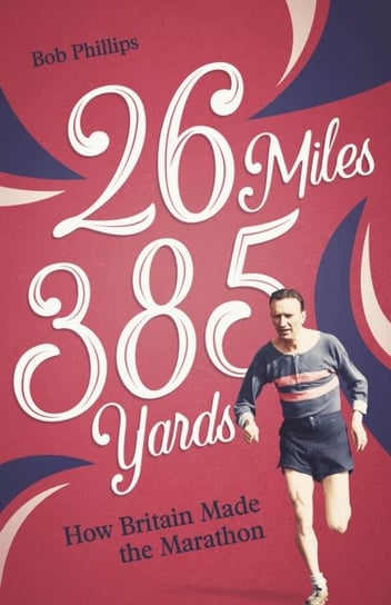 26 Miles 385 Yards: How Britain Made the Marathon and Other Tales of the Torrid Tarmac Pitch Publishing Ltd