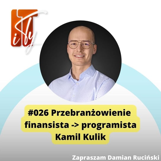 #26 Przebranżowienie - finansista - programista - Kamil Kulik - IT i Ty - podcast Ruciński Damian