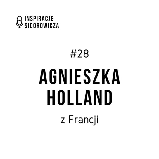 #28 Agnieszka Holland - Inspiracje Sidorowicza - podcast Sidorowicz Wojciech