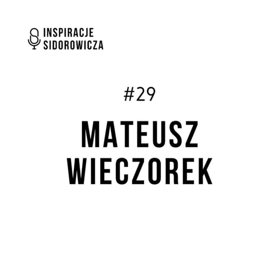 #29 Mateusz Wieczorek - Inspiracje Sidorowicza - podcast Sidorowicz Wojciech